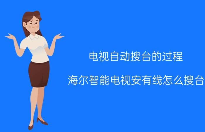 电视自动搜台的过程 海尔智能电视安有线怎么搜台？